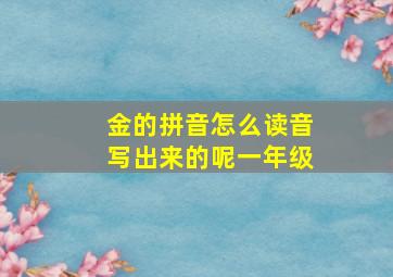 金的拼音怎么读音写出来的呢一年级