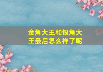 金角大王和银角大王最后怎么样了呢