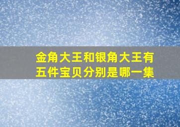 金角大王和银角大王有五件宝贝分别是哪一集