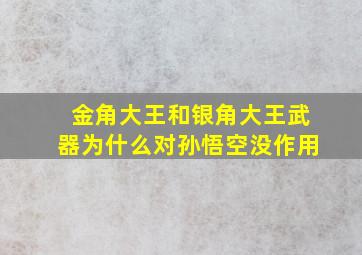 金角大王和银角大王武器为什么对孙悟空没作用