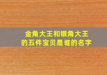 金角大王和银角大王的五件宝贝是谁的名字