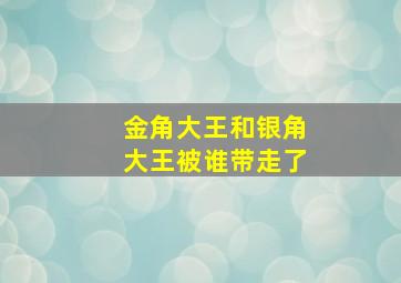 金角大王和银角大王被谁带走了