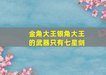 金角大王银角大王的武器只有七星剑