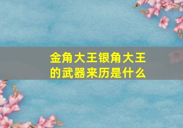 金角大王银角大王的武器来历是什么