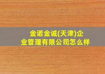 金诺金诚(天津)企业管理有限公司怎么样