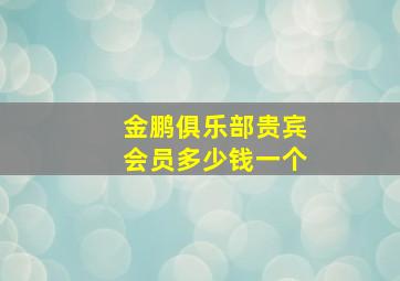 金鹏俱乐部贵宾会员多少钱一个