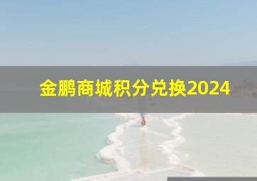 金鹏商城积分兑换2024