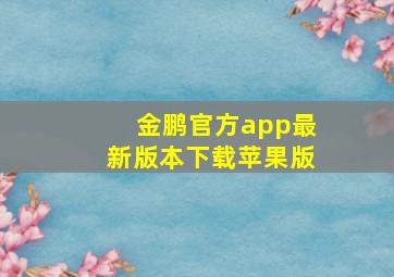 金鹏官方app最新版本下载苹果版