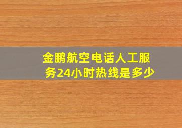 金鹏航空电话人工服务24小时热线是多少