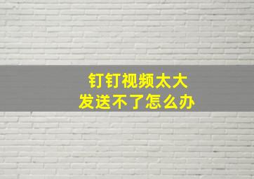 钉钉视频太大发送不了怎么办