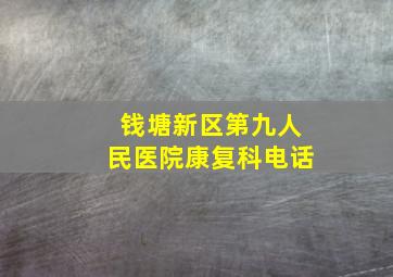 钱塘新区第九人民医院康复科电话