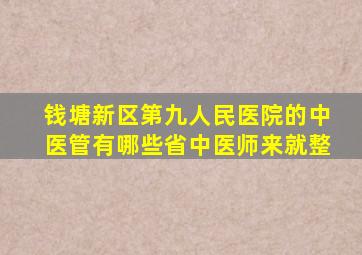 钱塘新区第九人民医院的中医管有哪些省中医师来就整