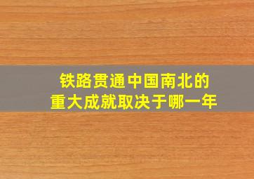 铁路贯通中国南北的重大成就取决于哪一年