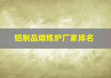 铝制品熔炼炉厂家排名