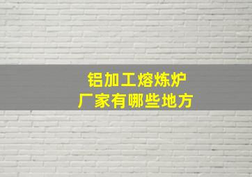 铝加工熔炼炉厂家有哪些地方