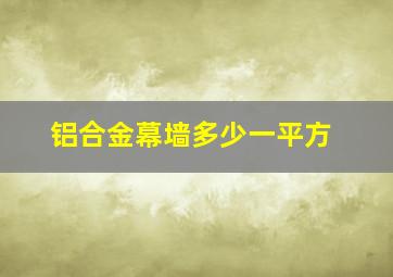 铝合金幕墙多少一平方