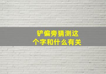 铲偏旁猜测这个字和什么有关