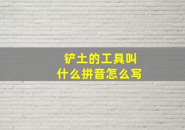 铲土的工具叫什么拼音怎么写