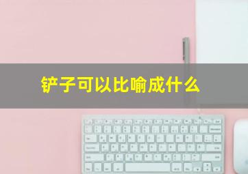 铲子可以比喻成什么