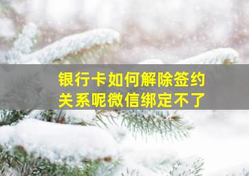 银行卡如何解除签约关系呢微信绑定不了