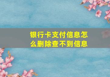 银行卡支付信息怎么删除查不到信息