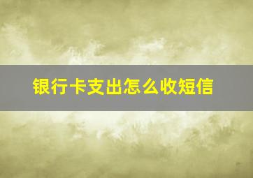 银行卡支出怎么收短信