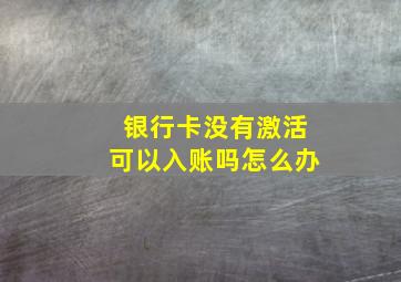 银行卡没有激活可以入账吗怎么办