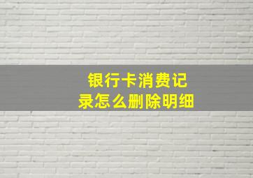 银行卡消费记录怎么删除明细