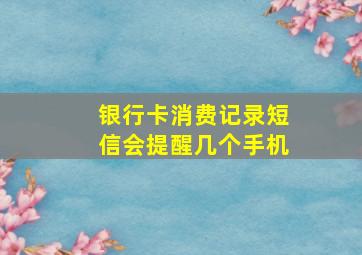 银行卡消费记录短信会提醒几个手机