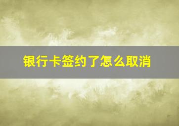 银行卡签约了怎么取消