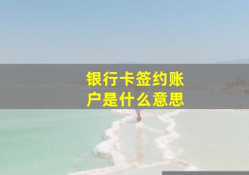 银行卡签约账户是什么意思