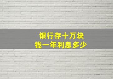 银行存十万块钱一年利息多少