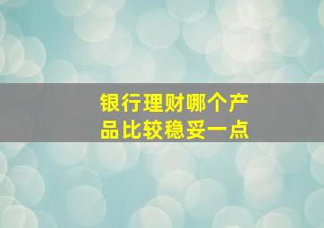 银行理财哪个产品比较稳妥一点