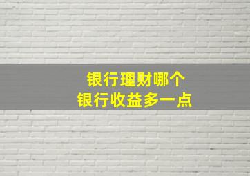 银行理财哪个银行收益多一点