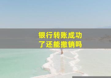 银行转账成功了还能撤销吗