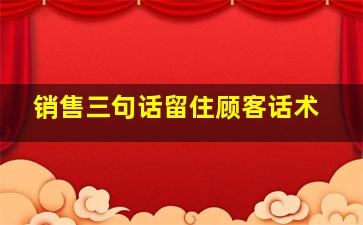 销售三句话留住顾客话术