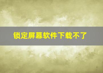 锁定屏幕软件下载不了