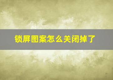 锁屏图案怎么关闭掉了