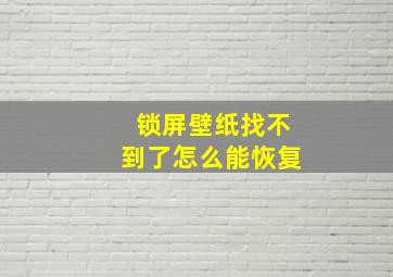 锁屏壁纸找不到了怎么能恢复