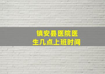 镇安县医院医生几点上班时间