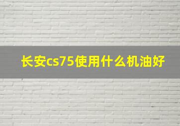 长安cs75使用什么机油好