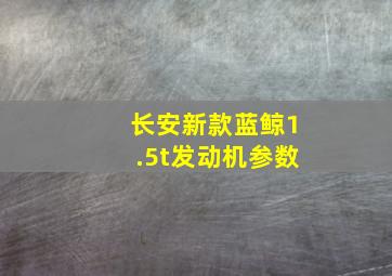 长安新款蓝鲸1.5t发动机参数