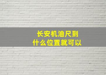 长安机油尺到什么位置就可以