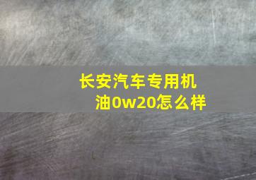 长安汽车专用机油0w20怎么样