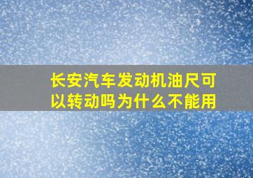 长安汽车发动机油尺可以转动吗为什么不能用