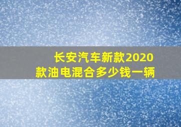 长安汽车新款2020款油电混合多少钱一辆