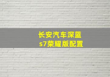 长安汽车深蓝s7荣耀版配置