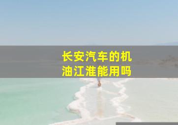 长安汽车的机油江淮能用吗