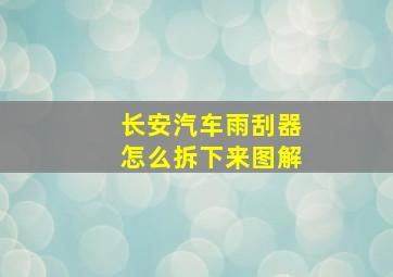 长安汽车雨刮器怎么拆下来图解