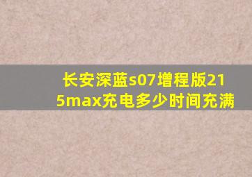 长安深蓝s07增程版215max充电多少时间充满